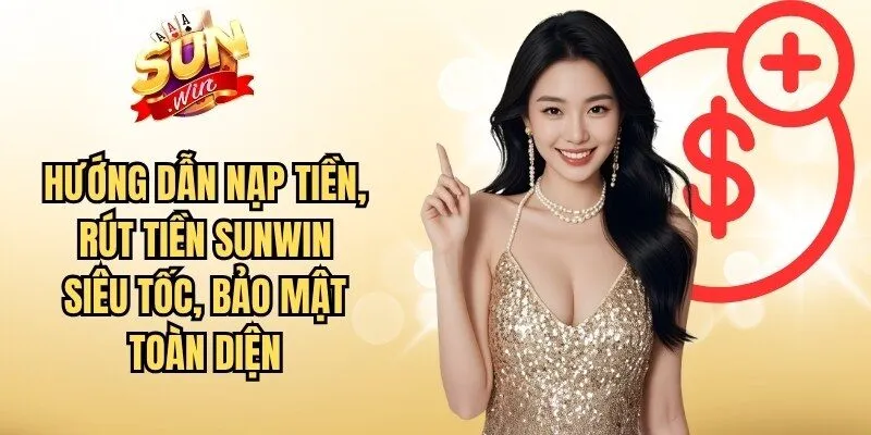 Hướng dẫn nạp tiền, rút tiền Sunwin siêu tốc, bảo mật toàn diện